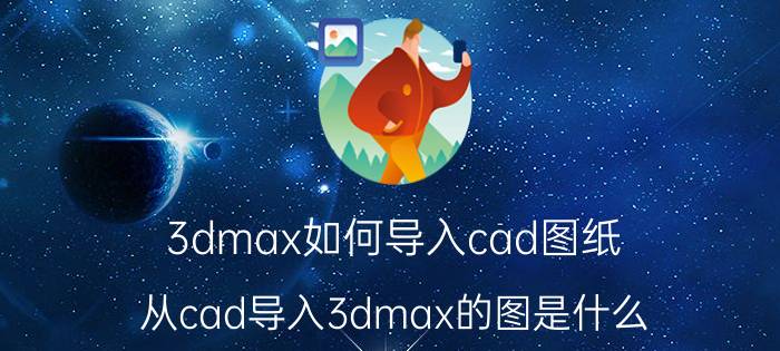 3dmax如何导入cad图纸 从cad导入3dmax的图是什么？